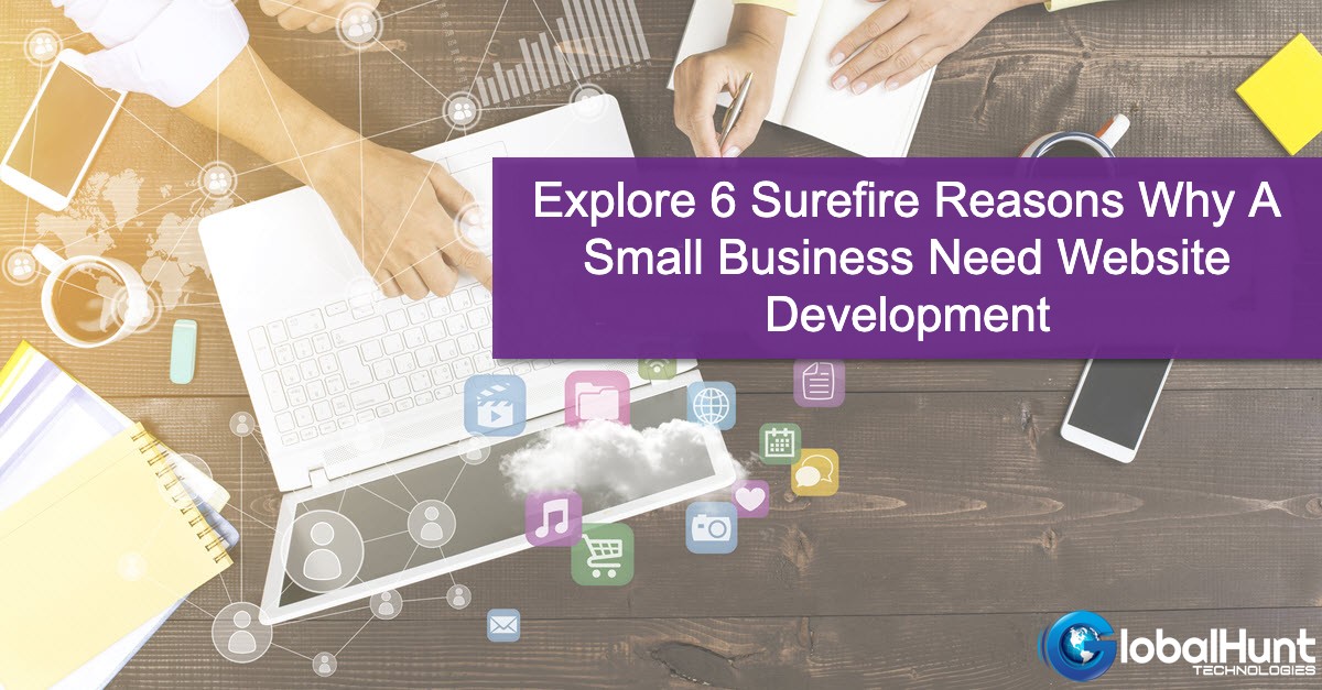 Explore 6 Surefire Reasons Why A Small Business Need Website Development